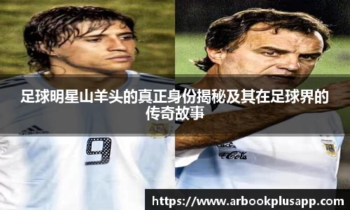 足球明星山羊头的真正身份揭秘及其在足球界的传奇故事